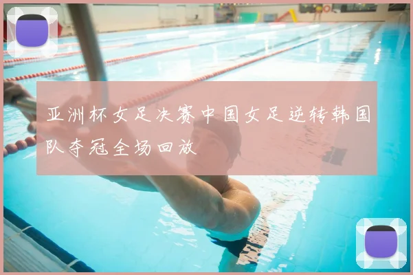 亚洲杯女足决赛中国女足逆转韩国队夺冠全场回放