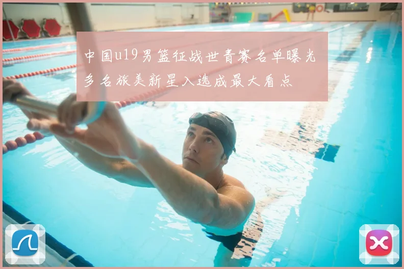 中国u19男篮征战世青赛名单曝光 多名旅美新星入选成最大看点