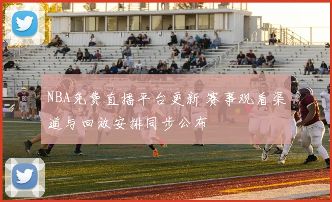 NBA免费直播平台更新 赛事观看渠道与回放安排同步公布