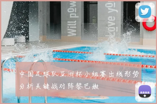 中国足球队亚洲杯小组赛出线形势分析关键战对阵黎巴嫩