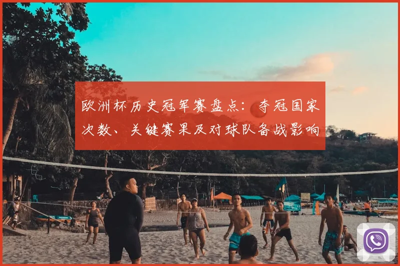 欧洲杯历史冠军赛盘点:夺冠国家次数、关键赛果及对球队备战影响