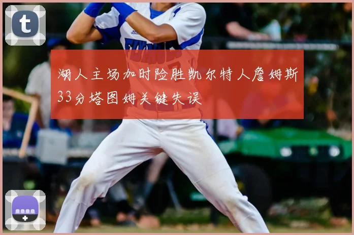 湖人主场加时险胜凯尔特人詹姆斯33分塔图姆关键失误