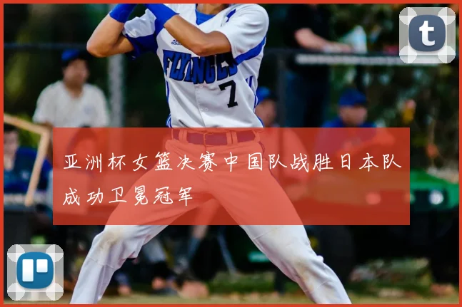 亚洲杯女篮决赛中国队战胜日本队成功卫冕冠军