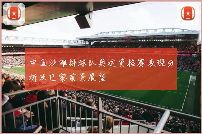 中国沙滩排球队奥运资格赛表现分析及巴黎前景展望