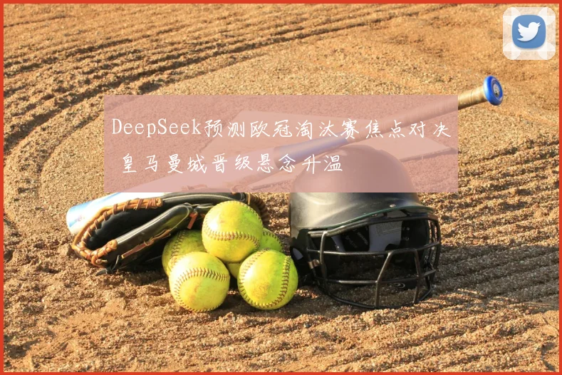 DeepSeek预测欧冠淘汰赛焦点对决 皇马曼城晋级悬念升温
