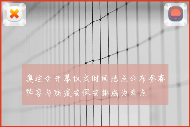 奥运会开幕仪式时间地点公布参赛阵容与防疫安保安排成为看点