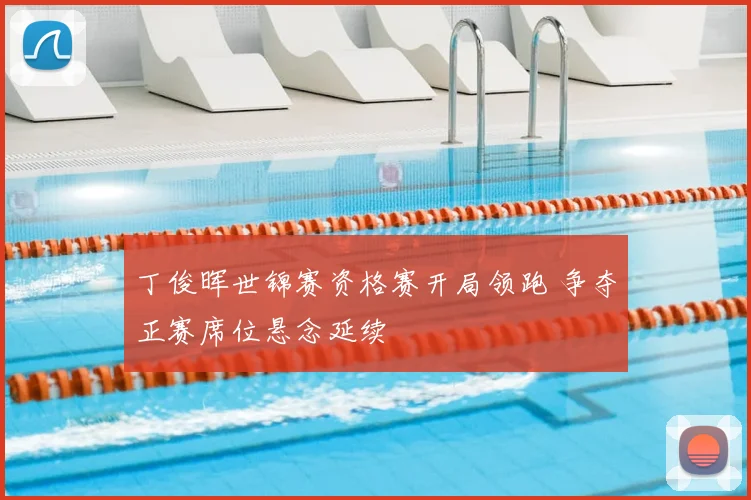 丁俊晖世锦赛资格赛开局领跑 争夺正赛席位悬念延续