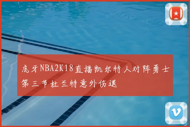 虎牙NBA2K18直播凯尔特人对阵勇士第三节杜兰特意外伤退