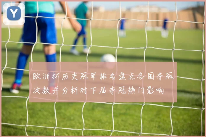 欧洲杯历史冠军排名盘点各国夺冠次数并分析对下届夺冠热门影响