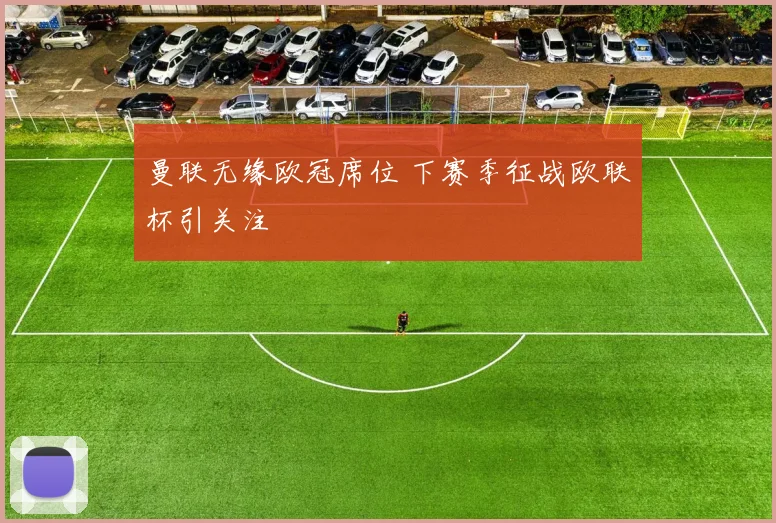 曼联无缘欧冠席位 下赛季征战欧联杯引关注