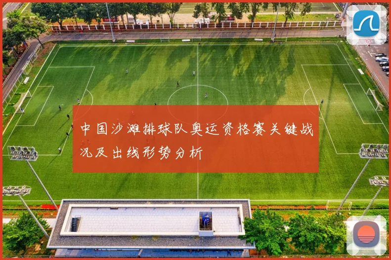 中国沙滩排球队奥运资格赛关键战况及出线形势分析