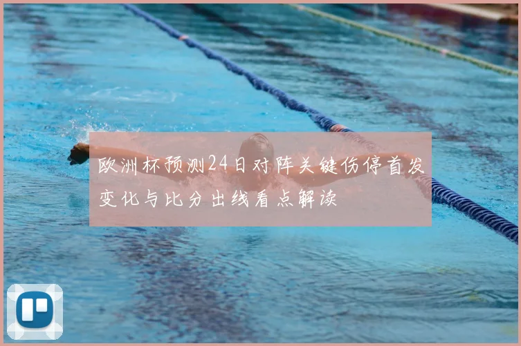 欧洲杯预测24日对阵关键伤停首发变化与比分出线看点解读
