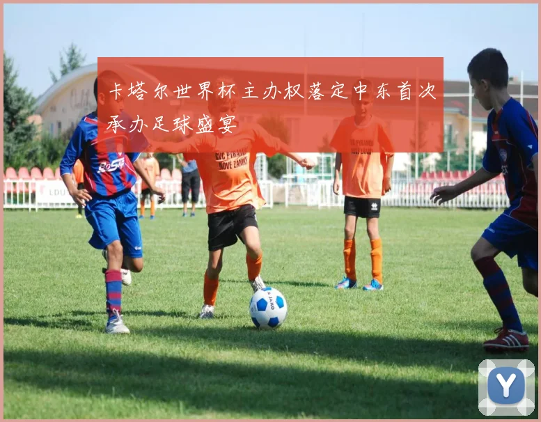 卡塔尔世界杯主办权落定中东首次承办足球盛宴