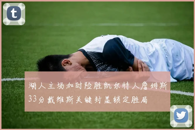 湖人主场加时险胜凯尔特人詹姆斯33分戴维斯关键封盖锁定胜局