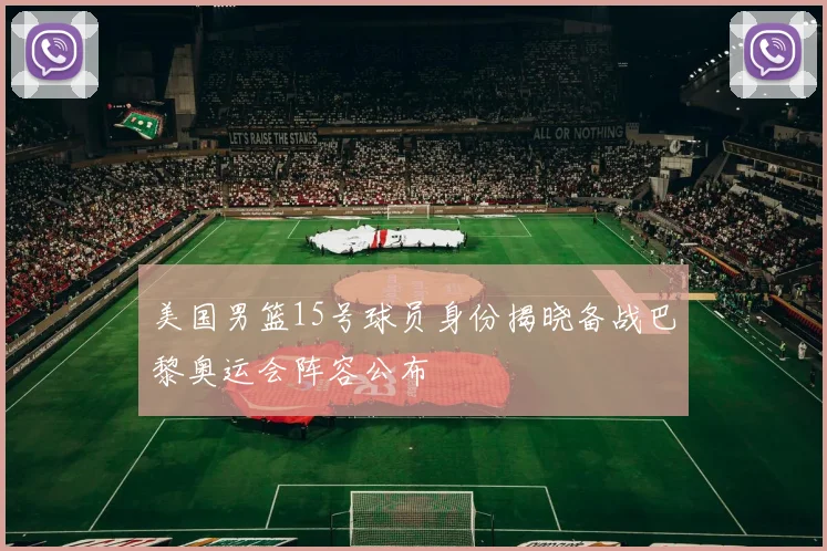 美国男篮15号球员身份揭晓备战巴黎奥运会阵容公布