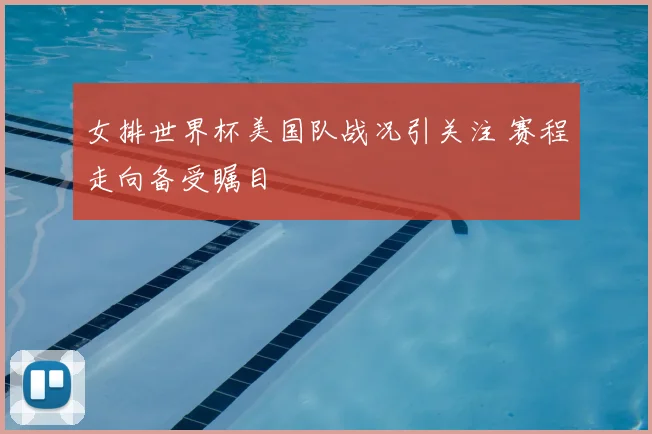 女排世界杯美国队战况引关注 赛程走向备受瞩目