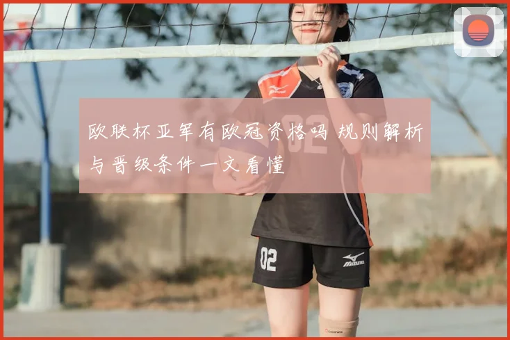 欧联杯亚军有欧冠资格吗 规则解析与晋级条件一文看懂