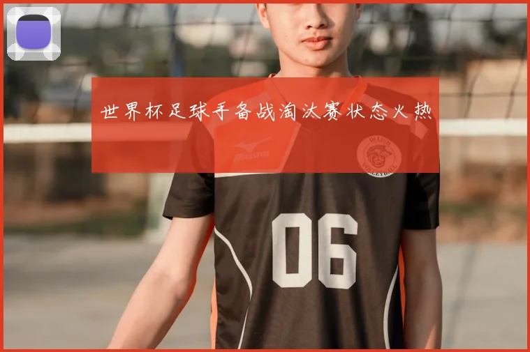 世界杯足球手备战淘汰赛状态火热