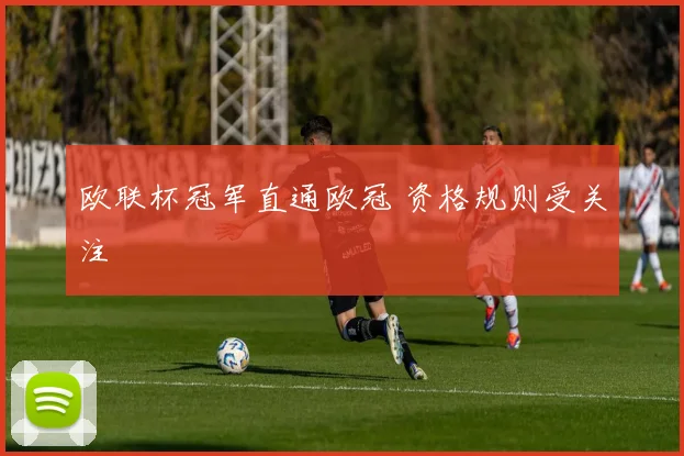 欧联杯冠军直通欧冠 资格规则受关注
